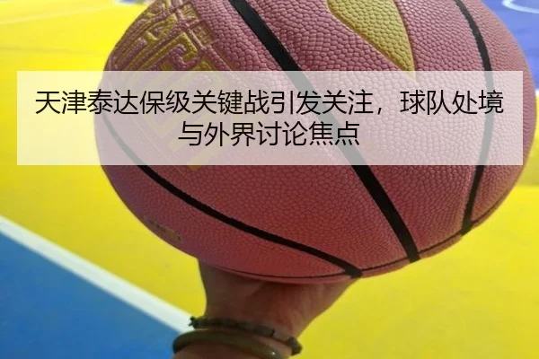 天津泰达保级关键战引发关注，球队处境与外界讨论焦点